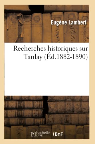 Recherches Historiques Sur Tanlay (Éd.1882-1890) (Histoire) (French Edition)