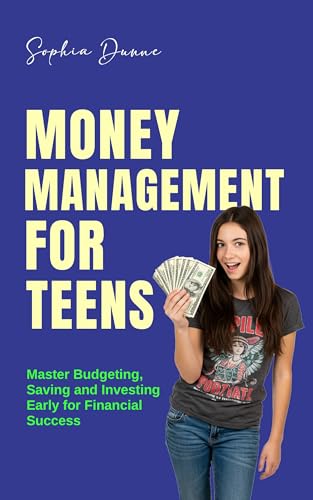 Money Management for Teens: Master Budgeting, Saving and Investing Early for Financial Success