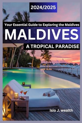 MALDIVES: A TROPICAL PARADISE: Your Essential Guide to Exploring the Maldives in 2024/2025