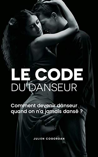 Télécharger Le code du danseur: Comment devenir danseur quand on n'a jamais dansé ? livre En ligne