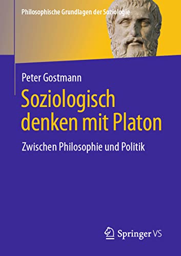 Soziologisch denken mit Platon: Zwischen Philosophie und Politik (Philosophische Grundlagen der Soziologie)