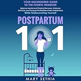 Postpartum 101: Your Uncensored Guide to the Fourth Trimester: Balance Mental and Physical Recovery, Embrace Self-Care, and Conquer the Realities of New Motherhood While Rediscovering Yourself