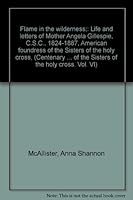 Flame in the wilderness;: Life and letters of Mother Angela Gillespie, C.S.C., 1824-1887, American foundress of the Sisters of the holy cross, ... of the Sisters of the holy cross. Vol. VI) B0007EMEOY Book Cover