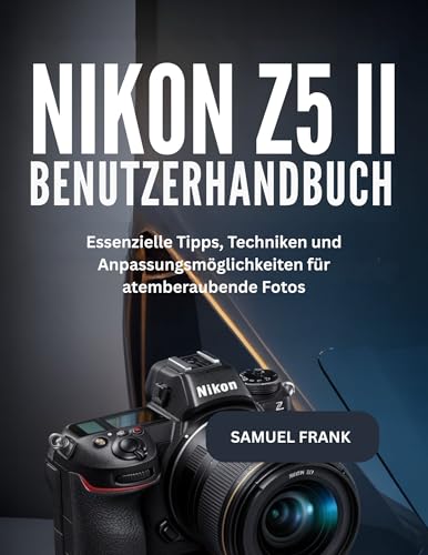 Nikon Z5 II Benutzerhandbuch: Essenzielle Tipps, Techniken und Anpassungsmöglichkeiten für atemberaubende Fotos