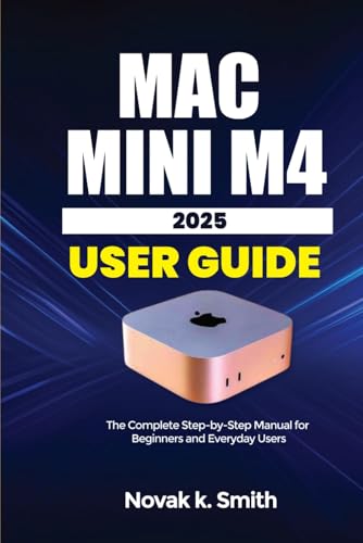 Mac mini M4 2025 User Guide: The complete Step-by-Step Manual for Beginners and Everyday Users (Mastering IOS and Mac Series ( A FRIENDLY USER GUIDE COLLECTION )) (English Edition)