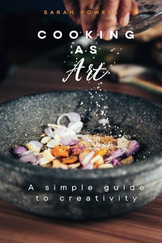 Cooking as Art: A Simple Guide to Creativity