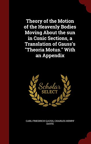 Theory of the Motion of the Heavenly Bodies Moving About the sun in Conic Sections, a Translation of Gauss's "Theoria Motus." With an Appendix Hardcover – August 8, 2015