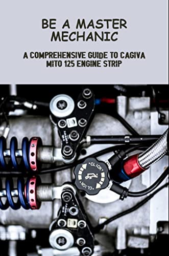  Be A Master Mechanic: A Comprehensive Guide To Cagiva Mito 125 Engine Strip (English Edition)