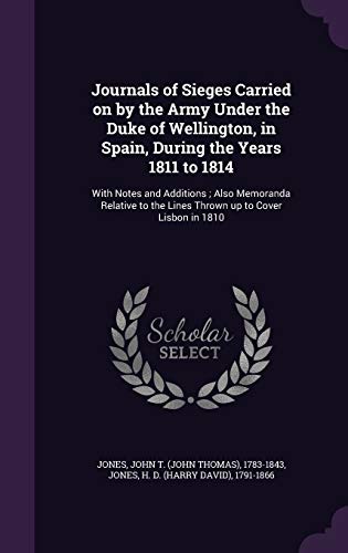 Journals of Sieges Carried on by the Army Under the Duke of Wellington, in Spain, During the Years 1811 to 1814: With Notes and Additions; Also ... the Lines Thrown up to Cover Lisbon in 1810