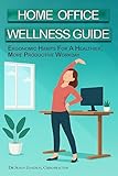 Home Office Wellness Guide: Ergonomic Habits For A Healthier, More Productive Workday (Ergonomic Wellness Series Book 2)