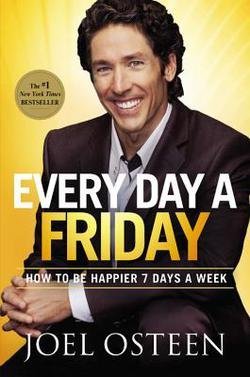 Joel Osteen: Every Day a Friday : How to Be Happier 7 Days a Week (Hardcover); 2011 Edition