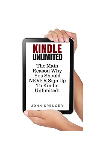 Amazon Com Kindle Unlimited The Main Reasons Why You Should Never Sign Up To Kindle Unlimited Ebook Spencer John Kindle Store