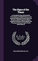 The Signs of the Times: Or, Wonderful Signs of Wonderful Times, Being a Faithful Collection and Impartial Relation of Several Signs and Wonders, Called Properly Prodigies, (Together with Some Philosop 1341822540 Book Cover
