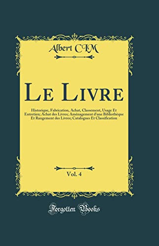 Le Livre, Vol. 4: Historique, Fabrication, Achat, Classement, Usage Et Entretien; Achat des Livres; Aménagement d'une Bibliothèque Et Rangement des ... Et...