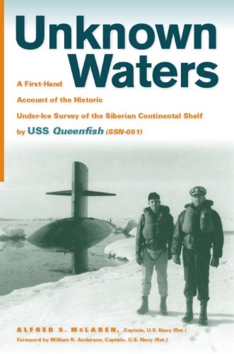 Unknown Waters: A First-Hand Account of the Historic Under-Ice Survey of the Siberian Continental Shelf by USS Queenfish (SSN-651) Unknown Waters: A First-Hand Account of the Historic Under-Ice Survey of the Siberian Continental Shelf by USS Queenfish (SSN-651)