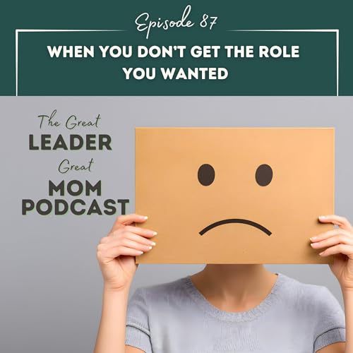 87 When You Don&rsquo;t Get the Role You Wanted: Showing Up Fully in the Job You Did Get