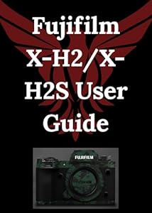 Fujifilm X-H2/X-H2S User Guide: Beyond the Surface: Harnessing Hidden Power, Pro Secrets, and Total Camera Control (English Edition)