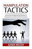 Manipulation Tactics: Discover How to Exploit the Dark Technique of Manipulation & Learn How to Use It in Your Favor 1511776196 Book Cover