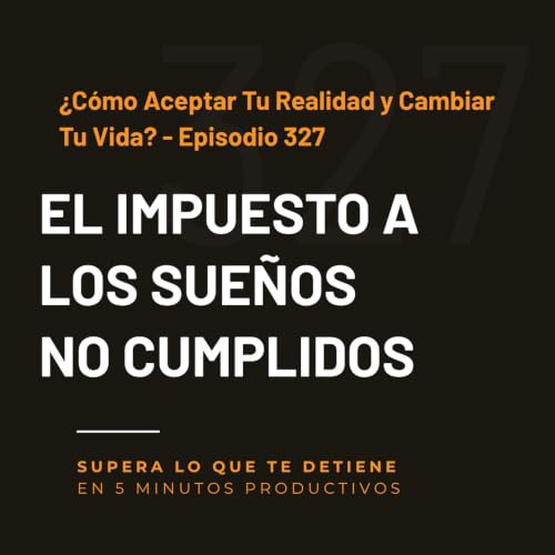 &iquest;C&oacute;mo Aceptar Tu Realidad y Cambiar Tu Vida? - Episodio 327