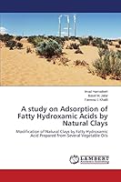 A study on Adsorption of Fatty Hydroxamic Acids by Natural Clays: Modification of Natural Clays by Fatty Hydroxamic Acid Prepared from Several Vegetable Oils 3659747599 Book Cover