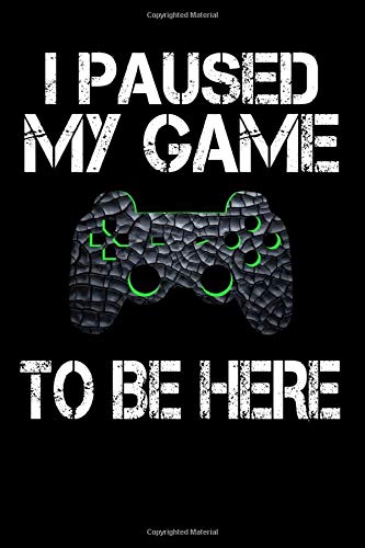 I Paused My Game To Be Here: Funny Gamer Notebook Journal For Boys Teens and Men Who Love Gaming And Video Games.