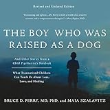 The Boy Who Was Raised as a Dog: And Other Stories from a Child Psychiatrist's Notebook -- What Traumatized Children Can Teach Us About Loss, Love, and Healing