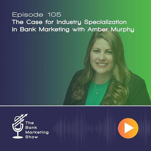 Ep 105 - Amber Murphy - The Case for Industry Specialization in Bank Marketing