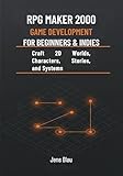 RPG Maker 2000 Game Development for Beginners & Indies: Craft 2D Worlds, Characters, Stories, and Systems
