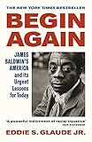 Begin Again: James Baldwin’s America and Its Urgent Lessons for Today