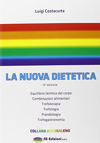 La nuova dietetica. Equilibrio termico del corpo, combinazioni alimentari, trofoterapia, trofologia, prandiologia, trofogastronomia La nuova dietetica. Equilibrio termico del corpo, combinazioni alimentari, trofoterapia, trofologia, prandiologia, trofogastronomia