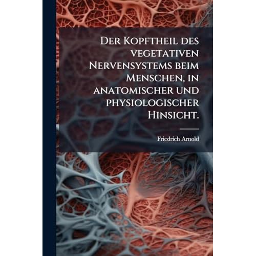 Der Kopftheil Des Vegetativen Nervensystems Beim Menschen, in Anatomischer Und Physiologischer Hinsicht.