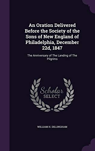 An Oration Delivered Before the Society of the Sons of New England of Philadelphia, December 22d, 1847: The Anniversary of The Landing of The Pilgrims