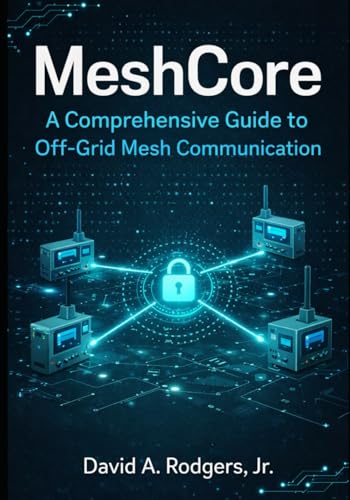 MeshCore: A Comprehensive Guide to Off-Grid Mesh Communication (Off-Grid Radio Series)