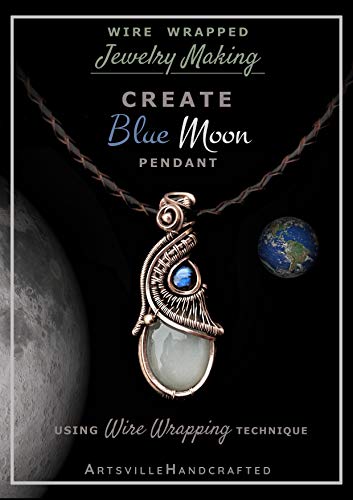 Wire Wrapped Jewelry Making : Create Blue Moon Pendant, Using Wire Wrapping & Wire Weaving Technique: A Complete Step by Step Tutorial to Create 'Blue Moon', A Wire Weaved & Wire Wrapped Pendant