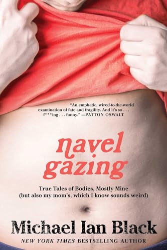 Navel Gazing: True Tales of Bodies, Mostly Mine (but also my mom's, which I know sounds weird)