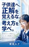 子供達へ、正解を覚えるな。考え方を学べ: 優等生だった僕が「正しさ」の呪縛から解放されるまでの物語
