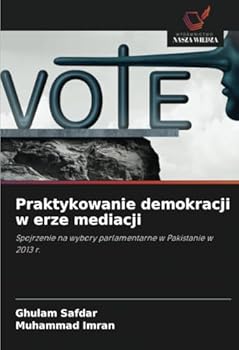 Praktykowanie demokracji w erze mediacji: Spojrzenie na wybory parlamentarne w Pakistanie w 2013 r. (Polish Edition)
