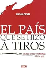 El país que se hizo a tiros: Las guerrillas civiles en que se forjó Colombia (1810-1903)