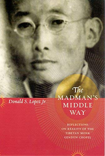 The Madman's Middle Way: Reflections on Reality of the Tibetan Monk Gendun Chopel (Buddhism and Modernity)
