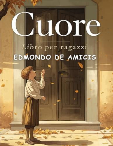 Cuore - Libro per ragazzi: Un classico senza tempo sull’infanzia, la scuola e i valori che formano