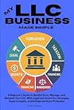 My LLC Business Made Simple: A Beginner’s Guide to Quickly Form, Manage and, Maintain Your LLC, With Legal and Smart Tax Strategies, Expert Insights and, Bulletproof Asset Protection
