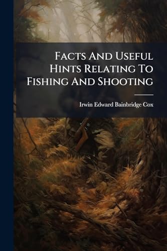 Facts And Useful Hints Relating To Fishing And Shooting: Being A Collection Of Various Methods For Capturing Birds, Beasts, Vermin, And Fish