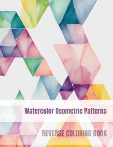 Watercolor Geometric Patterns Reverse Coloring Book: Doodling, Coloring, Mindfulness