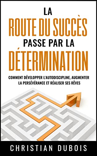 livre La route du succès passe par la détermination: Comment développer l'autodiscipline, augmenter la persévérance et réaliser ses rêves