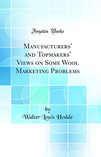 Manufacturers' and Topmakers' Views on Some Wool Marketing Problems (Classic Reprint)