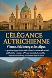 L'ÉLÉGANCE AUTRICHIENNE : Vienne, Salzbourg et les Alpes.: Le guide de voyage ultime sur la culture, la cuisine et la beauté de l'Autriche - explorez la Vienne impériale, la comédie musicale de Salzbo