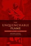 The Unquenchable Flame: Discovering the Heart of the Reformation