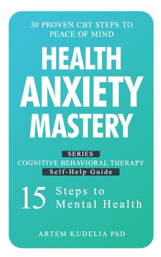 Health Anxiety Mastery: 30 Proven CBT Steps to Peace of Mind (Cognitive Behavioral Therapy Self-Help...