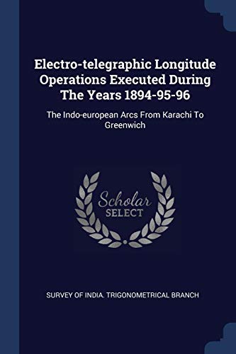 Electro-telegraphic Longitude Operations Executed During The Years 1894-95-96: The Indo-european Arcs From Karachi To Greenwich