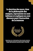 La Doctrine Des Murs, Tiree de la Philosophie Des Stoiques, Representee En Cent Tableaux Et Expliquee En Cent Discours Pour l'Instruction de la Ieunesse 1372705481 Book Cover